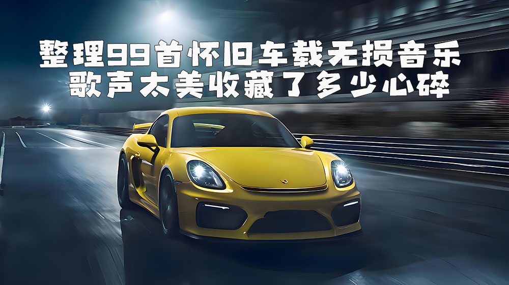整理99首怀旧车载无损音乐歌曲 歌声太美收藏了多少心碎